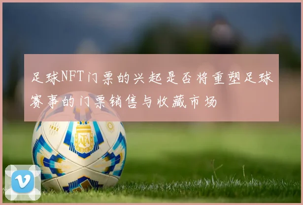 足球NFT门票的兴起是否将重塑足球赛事的门票销售与收藏市场