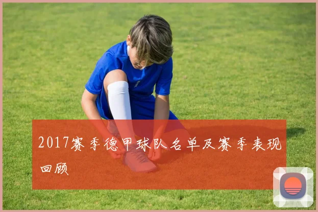 2017赛季德甲球队名单及赛季表现回顾