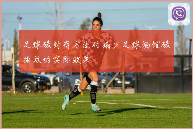 足球碳封存方法对减少足球场馆碳排放的实际效果