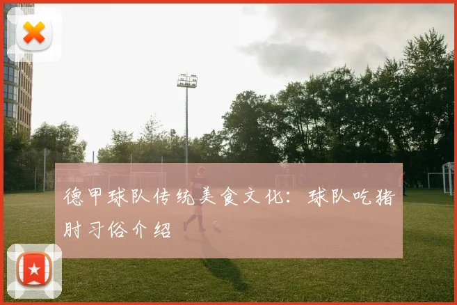 德甲球队传统美食文化：球队吃猪肘习俗介绍