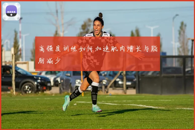 高强度训练如何加速肌肉增长与脂肪减少