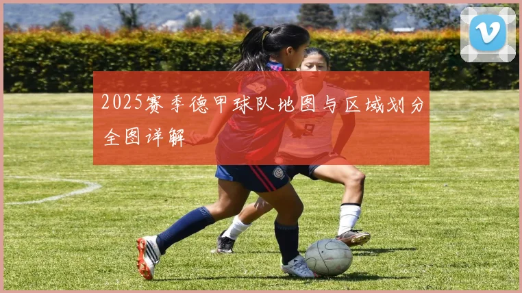 2025赛季德甲球队地图与区域划分全图详解
