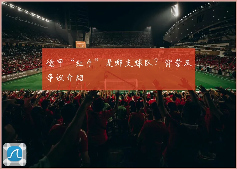 德甲“红牛”是哪支球队？背景及争议介绍